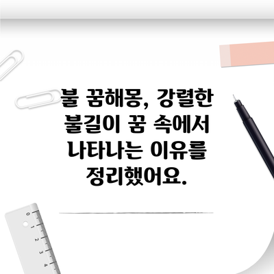 불 꿈해몽, 강렬한 불길이 꿈 속에서 나타나는 이유를 정리했어요.