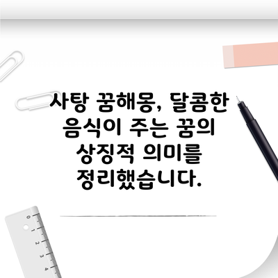 사탕 꿈해몽, 달콤한 음식이 주는 꿈의 상징적 의미를 정리했습니다.