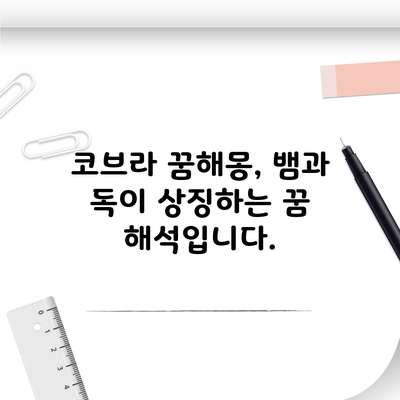 코브라 꿈해몽, 뱀과 독이 상징하는 꿈 해석입니다.