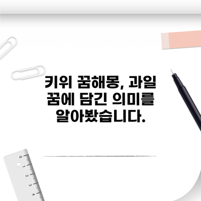키위 꿈해몽, 과일 꿈에 담긴 의미를 알아봤습니다.