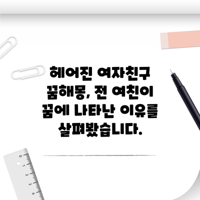 헤어진 여자친구 꿈해몽, 전 여친이 꿈에 나타난 이유를 살펴봤습니다.