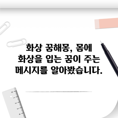 화상 꿈해몽, 몸에 화상을 입는 꿈이 주는 메시지를 알아봤습니다.