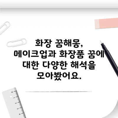 화장 꿈해몽, 메이크업과 화장품 꿈에 대한 다양한 해석을 모아봤어요.